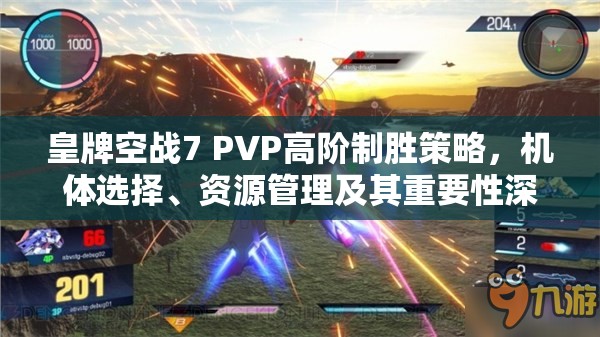 皇牌空战7 PVP高阶制胜策略，机体选择、资源管理及其重要性深度解析