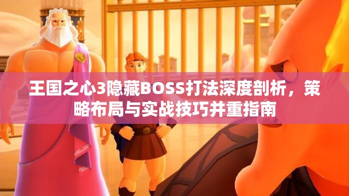 王国之心3隐藏BOSS打法深度剖析，策略布局与实战技巧并重指南