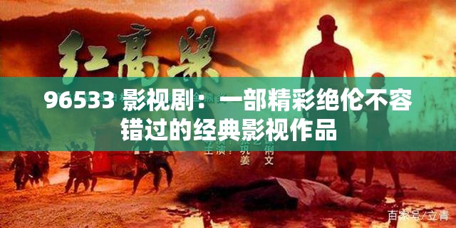 96533 影视剧：一部精彩绝伦不容错过的经典影视作品