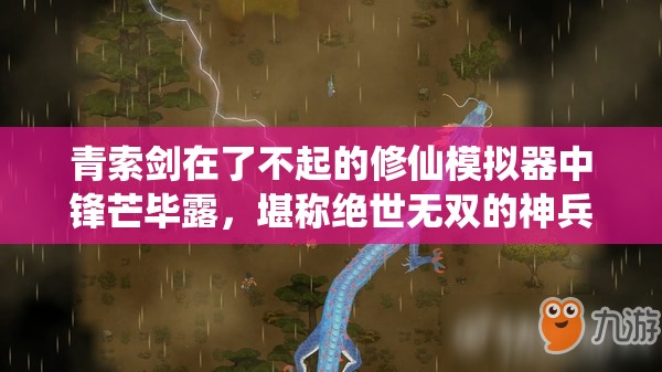 青索剑在了不起的修仙模拟器中锋芒毕露，堪称绝世无双的神兵利器