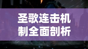 圣歌连击机制全面剖析，掌握战斗艺术，解锁连招触发秘籍