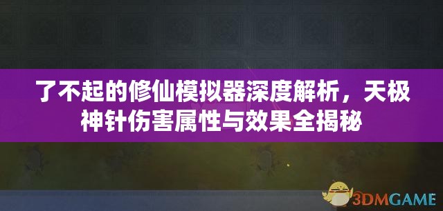 了不起的修仙模拟器深度解析，天极神针伤害属性与效果全揭秘