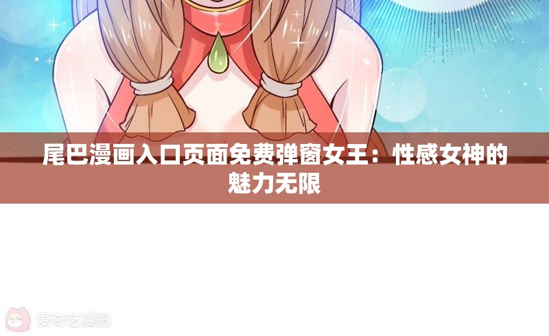 尾巴漫画入口页面免费弹窗女王：性感女神的魅力无限