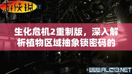 生化危机2重制版，深入解析植物区域抽象锁密码的关键性与高效管理技巧