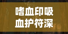 嗜血印吸血护符深度解析与生命吸取宝符全面获取攻略指南