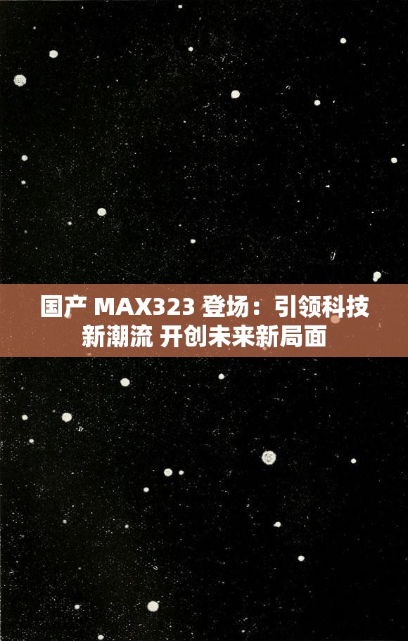 国产 MAX323 登场：引领科技新潮流 开创未来新局面