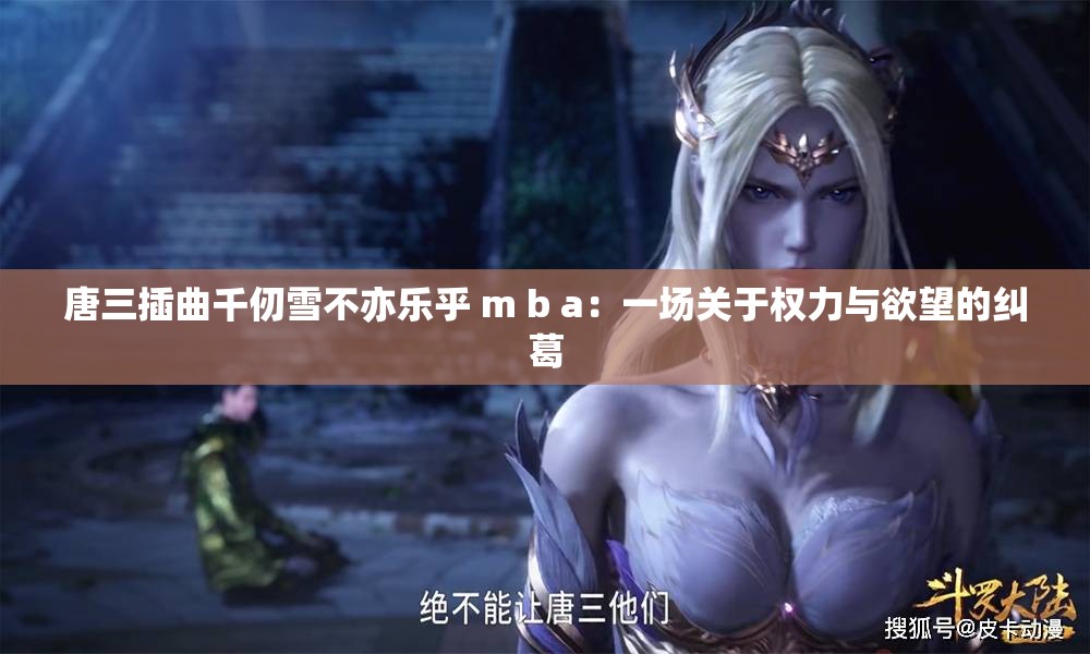 唐三插曲千仞雪不亦乐乎 m b a：一场关于权力与欲望的纠葛