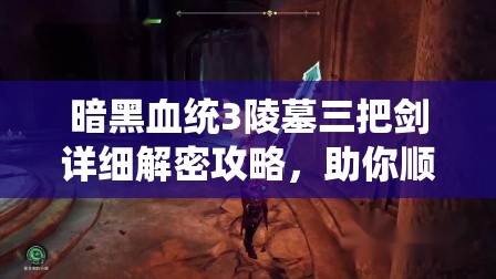 暗黑血统3陵墓三把剑详细解密攻略，助你顺利解开谜题通过难关