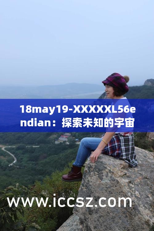 18may19-XXXXXL56endian：探索未知的宇宙边疆