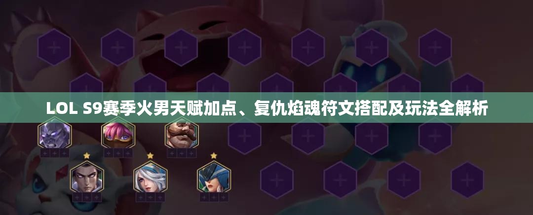 LOL S9赛季火男天赋加点、复仇焰魂符文搭配及玩法全解析