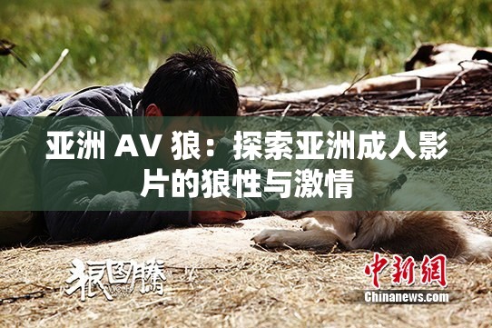 亚洲 AV 狼：探索亚洲成人影片的狼性与激情