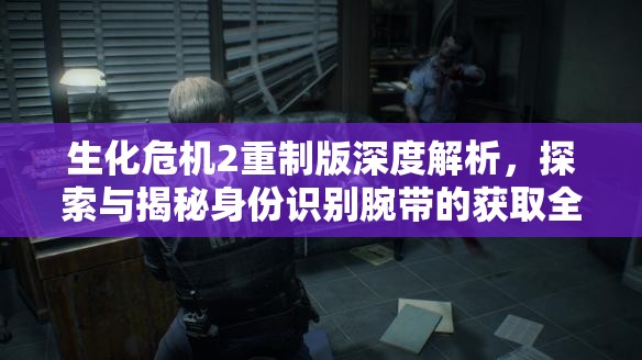 生化危机2重制版深度解析，探索与揭秘身份识别腕带的获取全过程