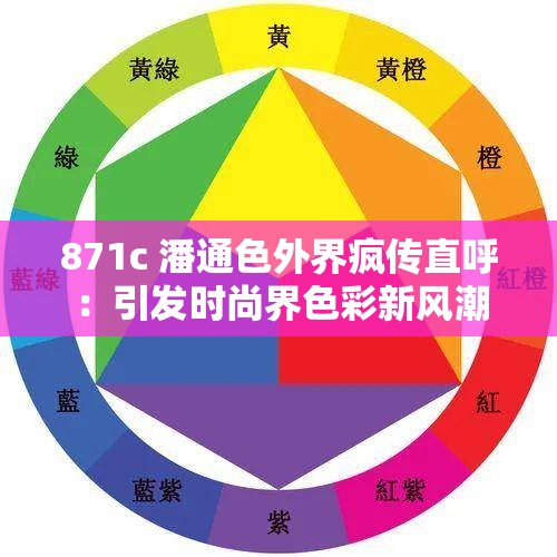 871c 潘通色外界疯传直呼：引发时尚界色彩新风潮