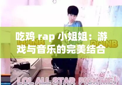 吃鸡 rap 小姐姐：游戏与音乐的完美结合