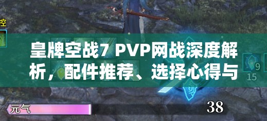 皇牌空战7 PVP网战深度解析，配件推荐、选择心得与实战打法全攻略