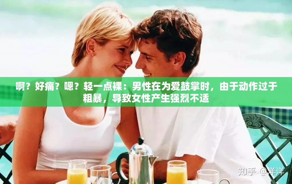 啊？好痛？嗯？轻一点裸：男性在为爱鼓掌时，由于动作过于粗暴，导致女性产生强烈不适