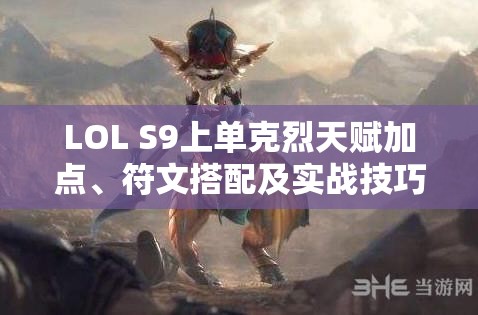 LOL S9上单克烈天赋加点、符文搭配及实战技巧全攻略指南