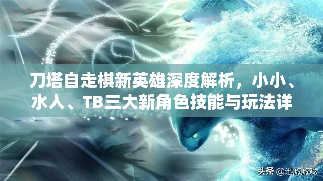 刀塔自走棋新英雄深度解析，小小、水人、TB三大新角色技能与玩法详解