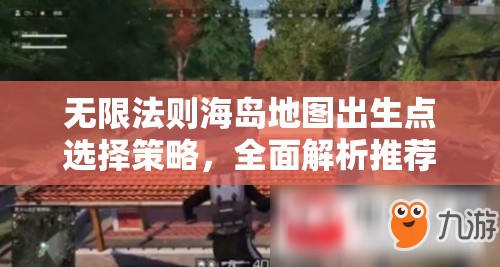 无限法则海岛地图出生点选择策略，全面解析推荐出生点及攻略指南