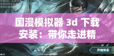 国漫模拟器 3d 下载安装：带你走进精彩国漫世界