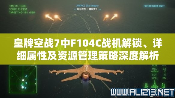 皇牌空战7中F104C战机解锁、详细属性及资源管理策略深度解析