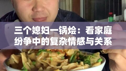 三个媳妇一锅烩：看家庭纷争中的复杂情感与关系