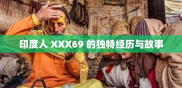 印度人 XXX69 的独特经历与故事