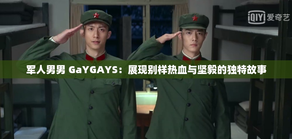 军人男男 GaYGAYS：展现别样热血与坚毅的独特故事