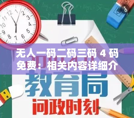 无人一码二码三码 4 码免费：相关内容详细介绍与探讨