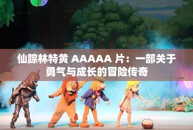 仙踪林特黄 AAAAA 片：一部关于勇气与成长的冒险传奇