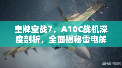 皇牌空战7，A10C战机深度剖析，全面揭秘雷电解锁条件与属性特性