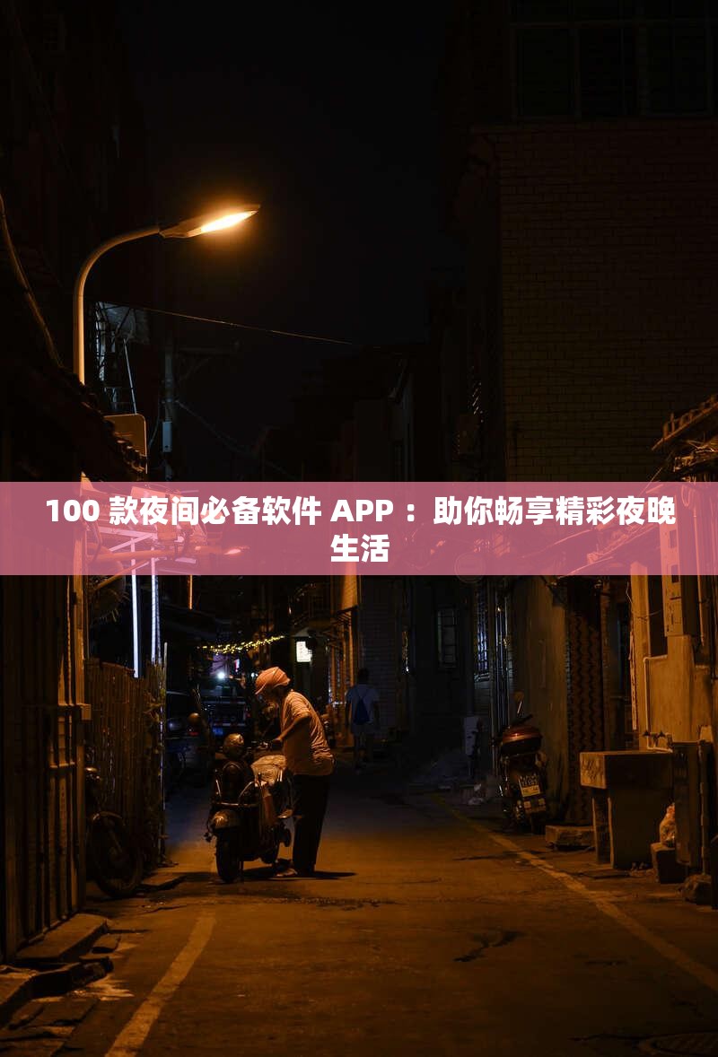 100 款夜间必备软件 APP ：助你畅享精彩夜晚生活