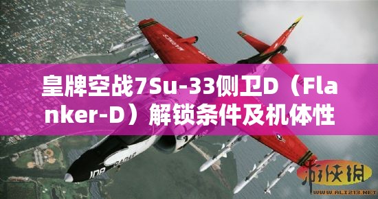 皇牌空战7Su-33侧卫D（Flanker-D）解锁条件及机体性能全解析