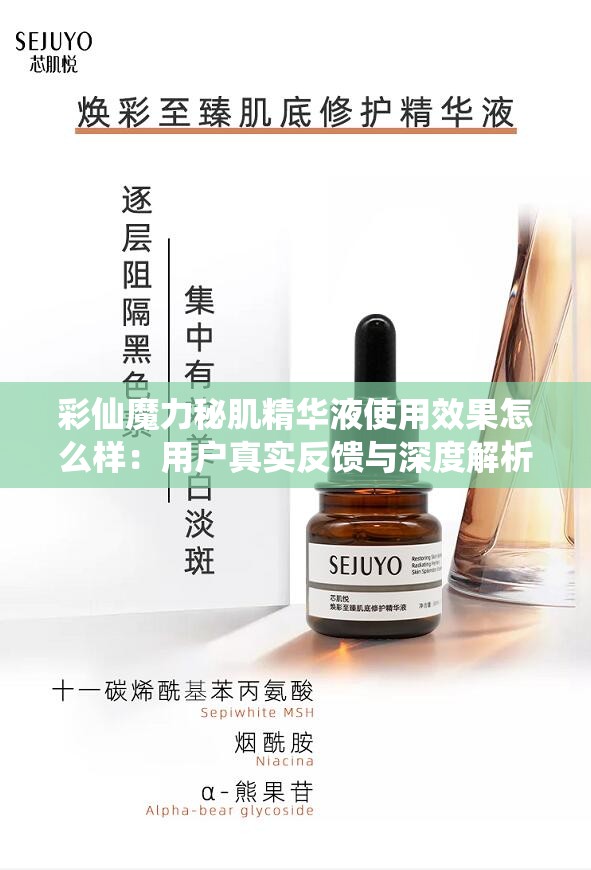 彩仙魔力秘肌精华液使用效果怎么样：用户真实反馈与深度解析