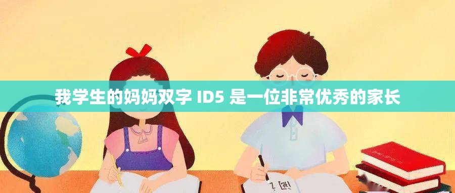 我学生的妈妈双字 ID5 是一位非常优秀的家长