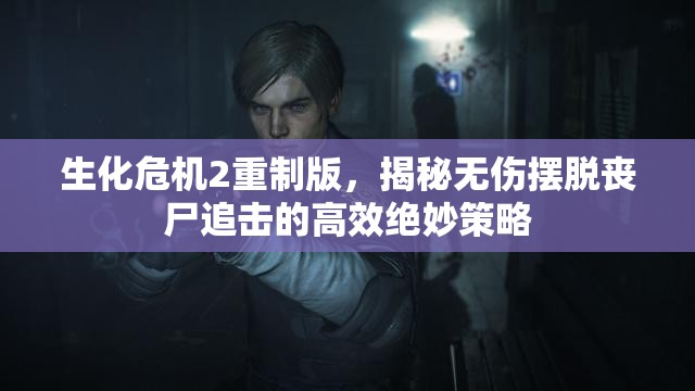 生化危机2重制版，揭秘无伤摆脱丧尸追击的高效绝妙策略