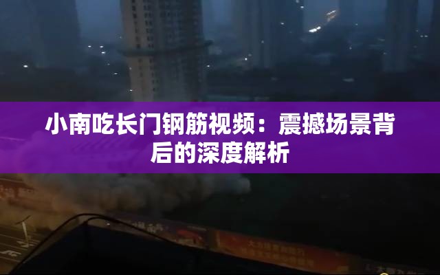 小南吃长门钢筋视频：震撼场景背后的深度解析