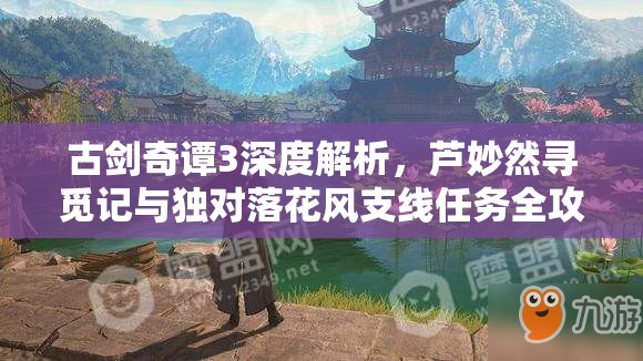 古剑奇谭3深度解析，芦妙然寻觅记与独对落花风支线任务全攻略