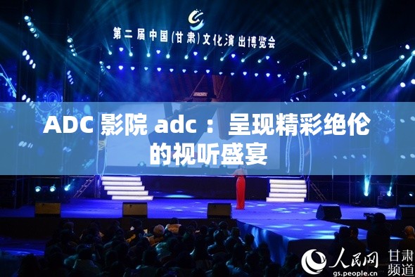 ADC 影院 adc ：呈现精彩绝伦的视听盛宴