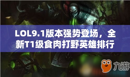 LOL9.1版本强势登场，全新T1级食肉打野英雄排行重磅揭晓