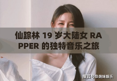 仙踪林 19 岁大陆女 RAPPER 的独特音乐之旅