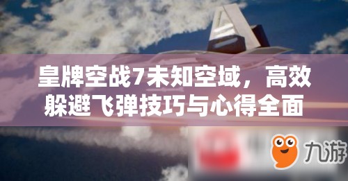 皇牌空战7未知空域，高效躲避飞弹技巧与心得全面分享