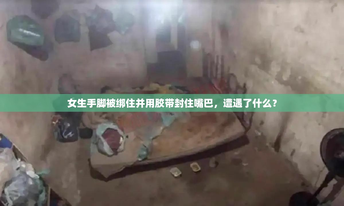 女生手脚被绑住并用胶带封住嘴巴，遭遇了什么？