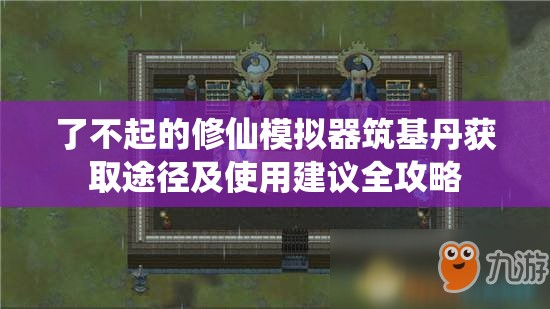 了不起的修仙模拟器筑基丹获取途径及使用建议全攻略