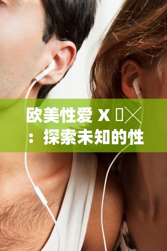 欧美性爱 X 乂╳：探索未知的性魅力