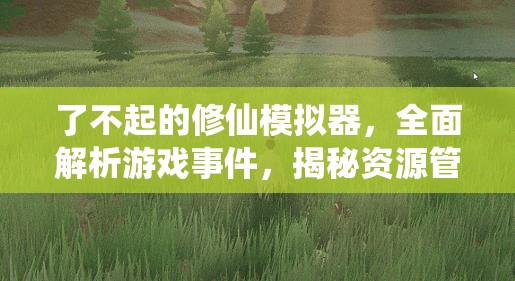 了不起的修仙模拟器，全面解析游戏事件，揭秘资源管理技巧与最大化价值策略