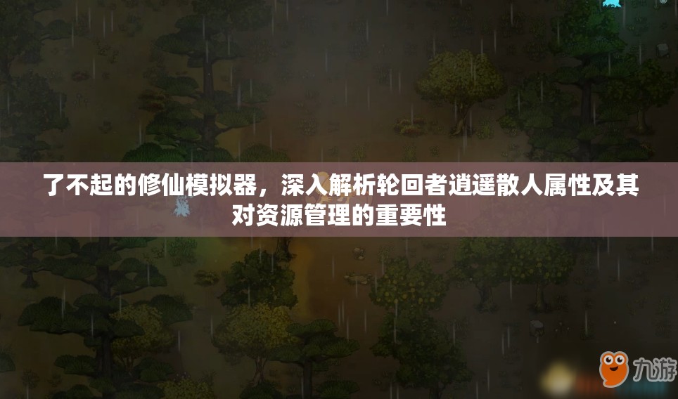 了不起的修仙模拟器，深入解析轮回者逍遥散人属性及其对资源管理的重要性