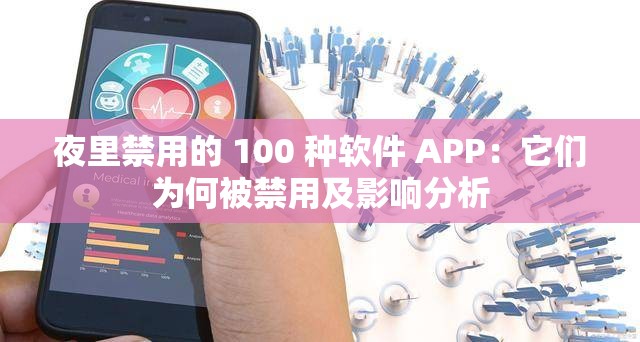 夜里禁用的 100 种软件 APP：它们为何被禁用及影响分析