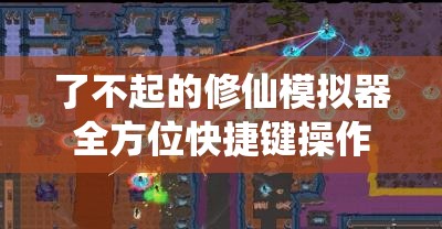 了不起的修仙模拟器全方位快捷键操作技巧与指南详解