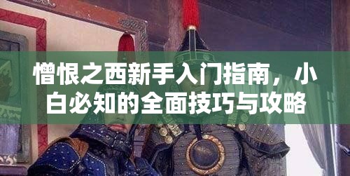 憎恨之西新手入门指南，小白必知的全面技巧与攻略详解